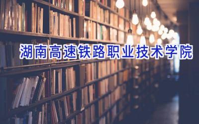 湖南高速铁路职业技术学院