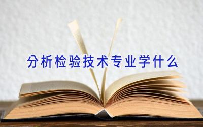 分析检验技术专业学什么