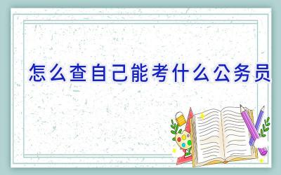 怎么查自己能考什么公务员