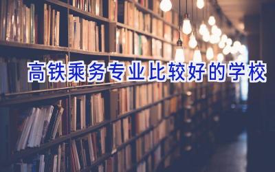 高铁乘务专业比较好的学校