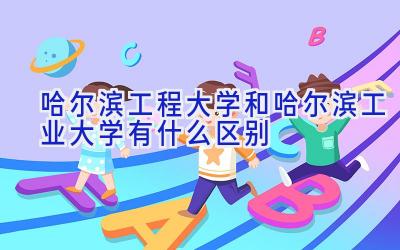 哈尔滨工程大学和哈尔滨工业大学有什么区别