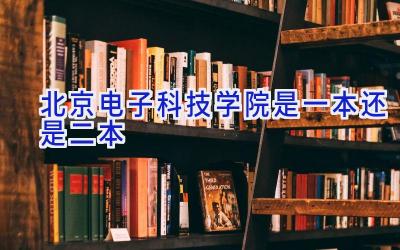 北京电子科技学院是一本还是二本