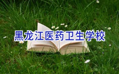 黑龙江医药卫生学校