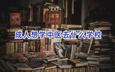 成人想学中医去什么学校