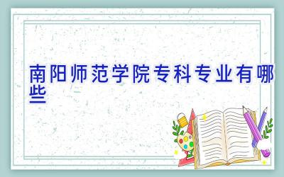 南阳师范学院专科专业有哪些