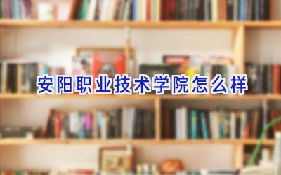 安阳职业技术学院怎么样