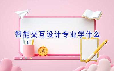 智能交互设计专业学什么