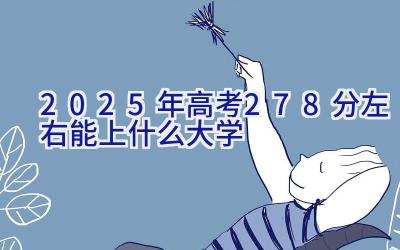 2025年高考278分左右能上什么大学