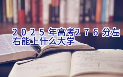 2025年高考276分左右能上什么大学