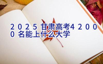 2025甘肃高考42000名能上什么大学