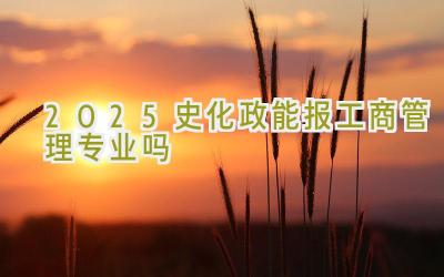 2025史化政能报工商管理专业吗