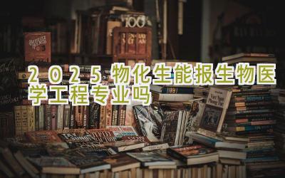 2025物化生能报生物医学工程专业吗