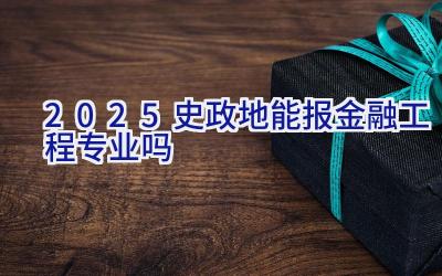 2025史政地能报金融工程专业吗