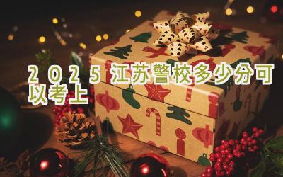 2025江苏警校多少分可以考上