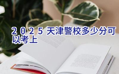 2025天津警校多少分可以考上