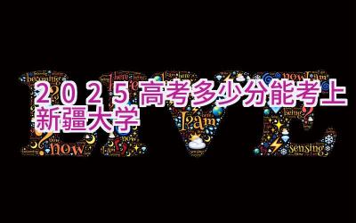 2025高考多少分能考上新疆大学