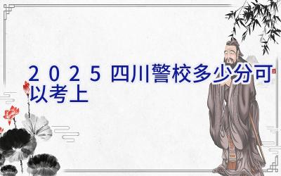 2025四川警校多少分可以考上