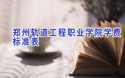 郑州轨道工程职业学院学费标准表