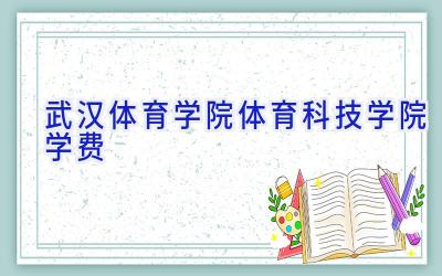 武汉体育学院体育科技学院学费