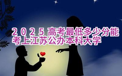 2025高考最低多少分能考上江苏公办本科大学