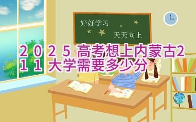 2025高考想上内蒙古211大学需要多少分