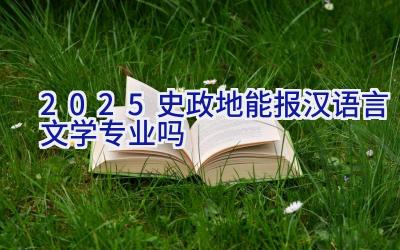 2025史政地能报汉语言文学专业吗