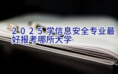 2025学信息安全专业最好报考哪所大学