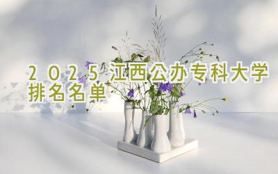 2025江西公办专科大学排名名单