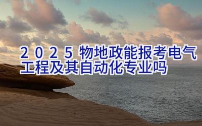 2025物地政能报考电气工程及其自动化专业吗