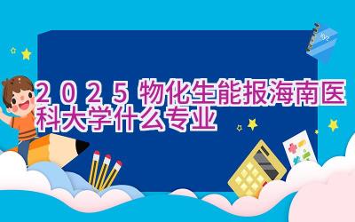 2025物化生能报海南医科大学什么专业