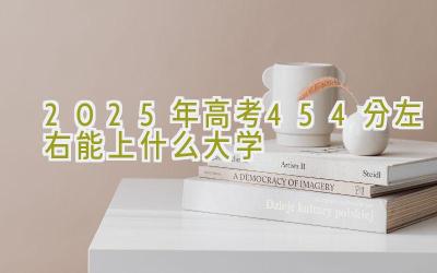 2025年高考454分左右能上什么大学