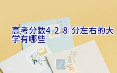 高考分数428分左右的大学有哪些