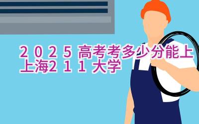 2025高考考多少分能上上海211大学