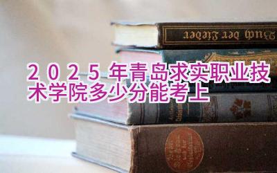 2025年青岛求实职业技术学院多少分能考上