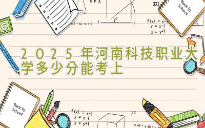 2025年河南科技职业大学多少分能考上