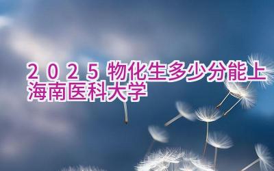 2025物化生多少分能上海南医科大学