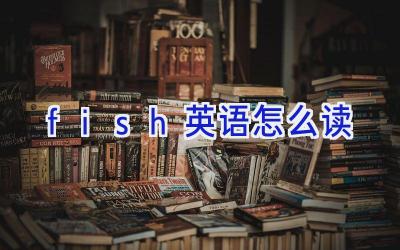 fish英语怎么读