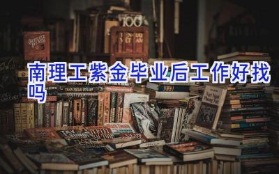 南理工紫金毕业后工作好找吗