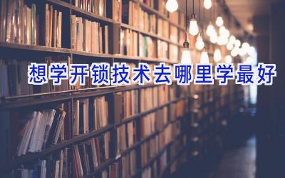 想学开锁技术去哪里学最好