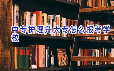 中专护理升大专怎么报考学校