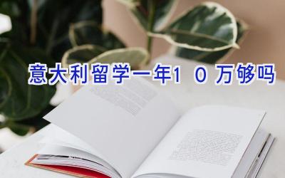 意大利留学一年10万够吗