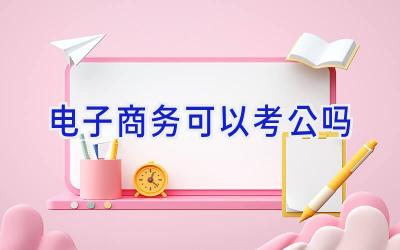 电子商务可以考公吗