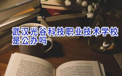 武汉光谷科技职业技术学校是公办吗