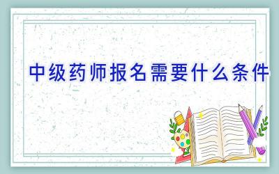 中级药师报名需要什么条件