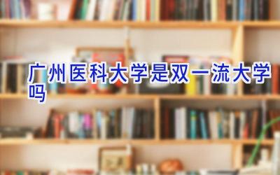 广州医科大学是双一流大学吗