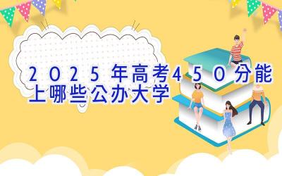 2025年高考450分能上哪些公办大学