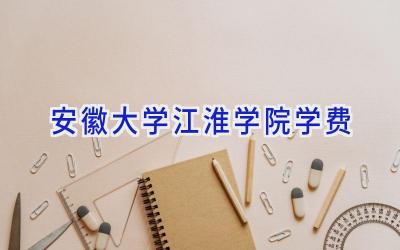 安徽大学江淮学院学费