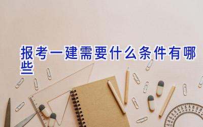 报考一建需要什么条件有哪些