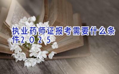 执业药师证报考需要什么条件2025