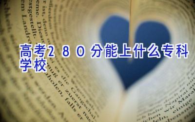 高考280分能上什么专科学校